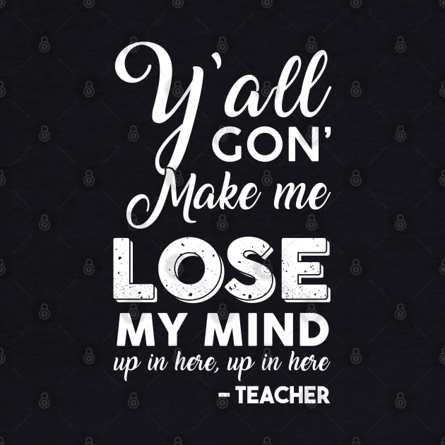 Y'all Gon' Make Me Lose My Mind Up In Here Teacher by Hannah's Bear Tees